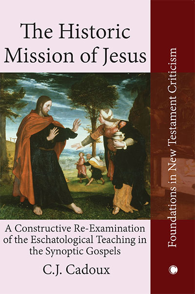 Historic Mission of Jesus, The: A Constructive Re-Examination of the Eschatological Teaching in the Synoptic Gospels