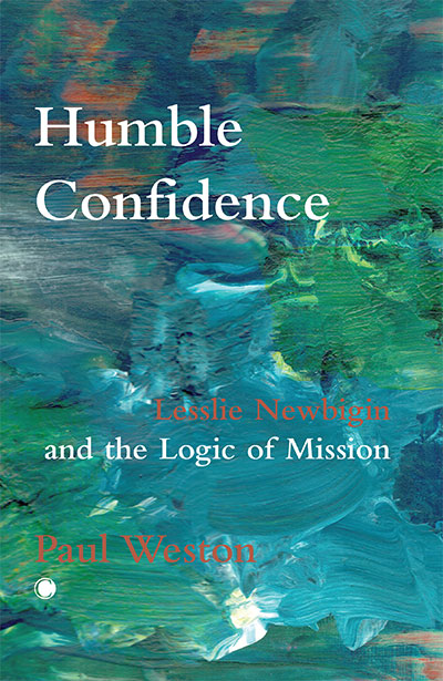 Humble Confidence: Lesslie Newbigin and the Logic of Mission