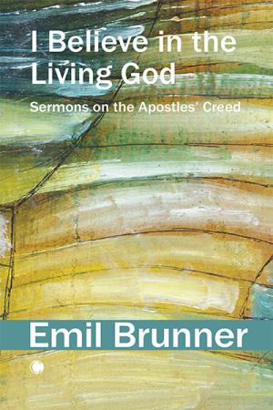I Believe in the Living God: Sermons on the Apostles' Creed