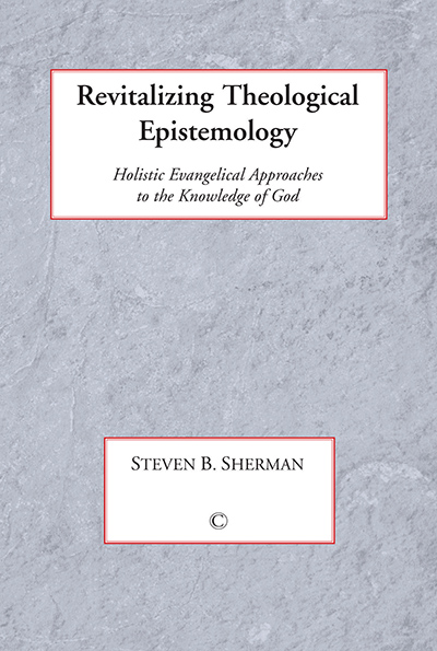 Revitalizing Theological Epistemology: Holistic Evangelical Approaches to the Knowledge of God