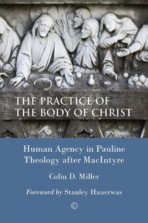 Practice of the Body of Christ, The: Human Agency in Pauline Theology after MacIntyre