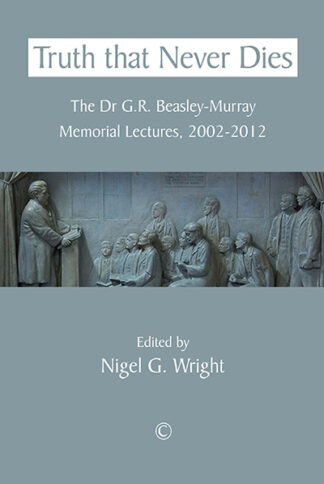 Truth That Never Dies: The Dr G.R. Beasley-Murray Memorial Lectures 2002-2012