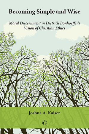 Becoming Simple and Wise: Moral Discernment in Dietrich Bonhoeffer's Vision of Christian Ethics