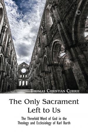 Only Sacrament Left to Us, The: The Threefold Word of God in the Theology and Ecclesiology of Karl Barth