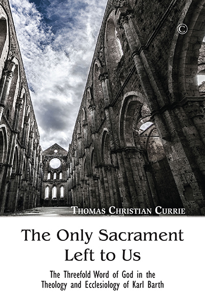Only Sacrament Left to Us, The: The Threefold Word of God in the Theology and Ecclesiology of Karl Barth