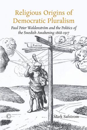 Religious Origins of Democratic Pluralism: Paul Peter Waldenström and the Politics of the Swedish Awakening 1868-1917