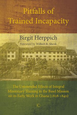 Pitfalls of Trained Incapacity: The Unintended Effects of Integral Missionary Training in the Basel Mission on its Early Work in Ghana (1828-1840)