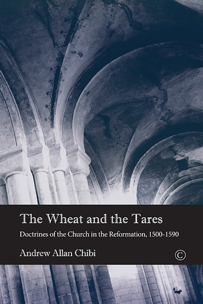Wheat and the Tares, The: Doctrines of the Church in the Reformation, 1500-1590