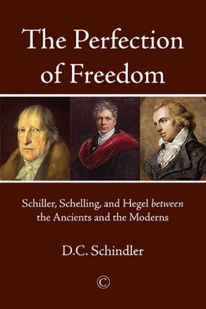Perfection of Freedom, The: Schiller, Schelling, and Hegel between the Ancients and the Moderns