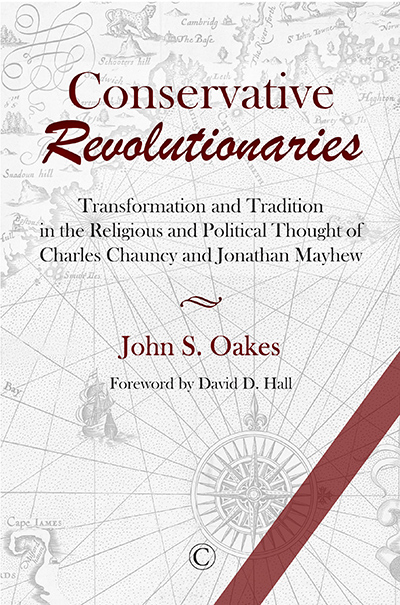Conservative Revolutionaries: Transformation and Tradition in the Religious and Political Thought of Charles Chauncy and Jonathan Mayhew