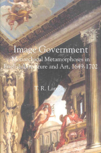 Image Government: Monarchical Metamorphoses in English Literature and Art, 1649-1702